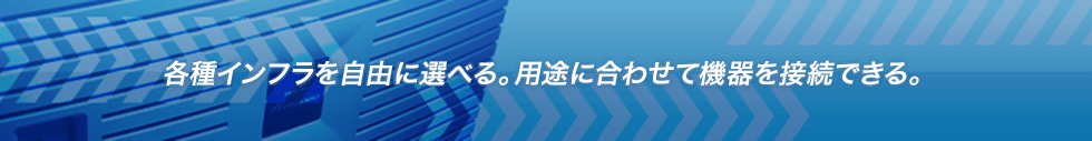 各種インフラを自由に選べる。用途に合わせて機器を接続できる。