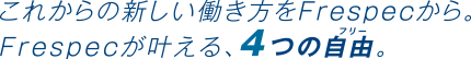 これからの新しい働き方をFrespecから。Frespecが叶える、4つの自由。