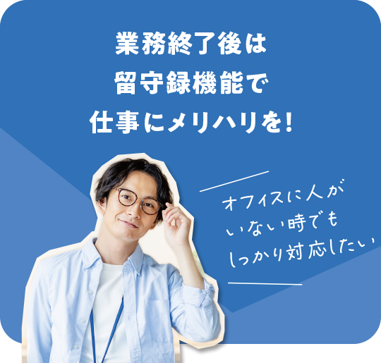 業務終了後は留守録機能で仕事にメリハリを！オフィスに人がいない時でもいない時でもしっかり対応したい