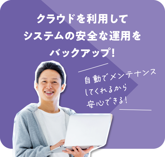 クラウドを利用してシステムの安全な運用をバックアップ！自動でメンテナンスしてくれるから安心できる！