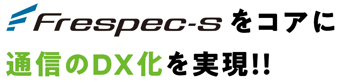 Frespec-sをコアに通信のDX化を実現！！