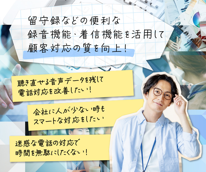 留守録などの便利な録音機能・着信機能を活用して顧客対応の質を向上！