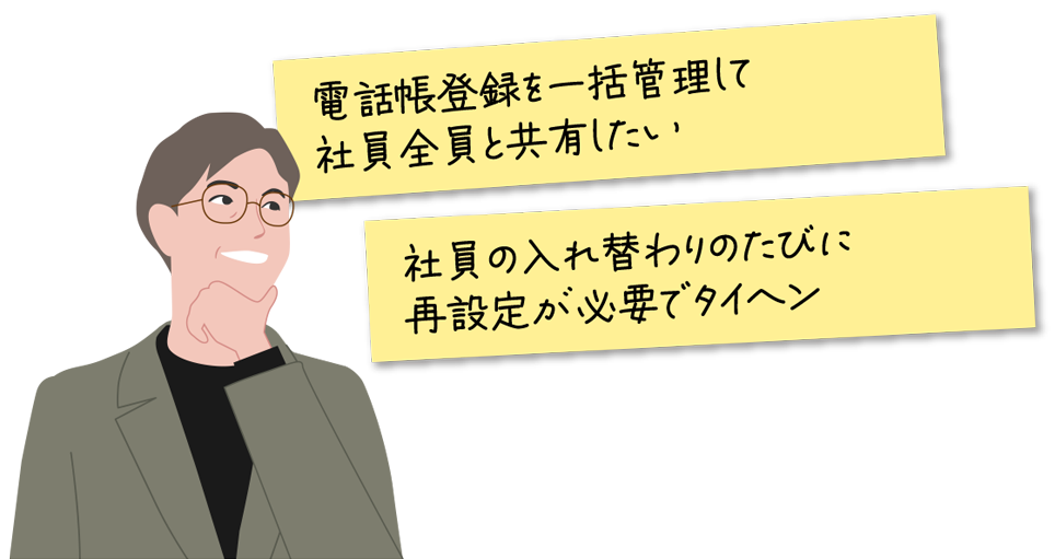 電話帳登録を一括管理して社員全員と共有したい。社員の入れ替わりのたびに再設定が必要でタイヘン